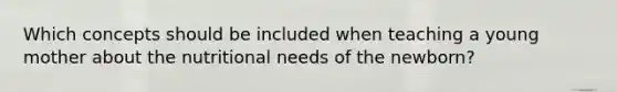 Which concepts should be included when teaching a young mother about the nutritional needs of the newborn?