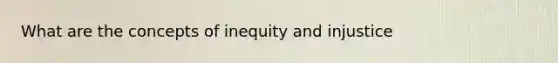 What are the concepts of inequity and injustice