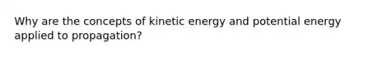 Why are the concepts of kinetic energy and potential energy applied to propagation?