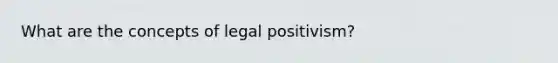 What are the concepts of legal positivism?