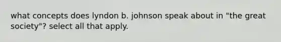 what concepts does lyndon b. johnson speak about in "the great society"? select all that apply.