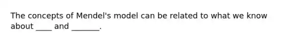 The concepts of Mendel's model can be related to what we know about ____ and _______.