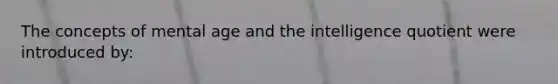 The concepts of mental age and the intelligence quotient were introduced by: