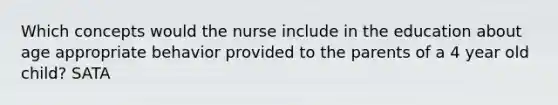 Which concepts would the nurse include in the education about age appropriate behavior provided to the parents of a 4 year old child? SATA