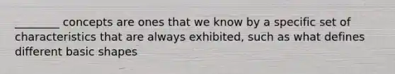 ________ concepts are ones that we know by a specific set of characteristics that are always exhibited, such as what defines different basic shapes