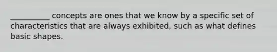 __________ concepts are ones that we know by a specific set of characteristics that are always exhibited, such as what defines basic shapes.