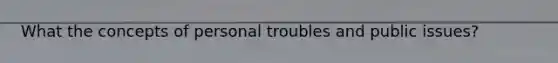 What the concepts of personal troubles and public issues?