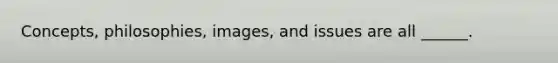 Concepts, philosophies, images, and issues are all ______.