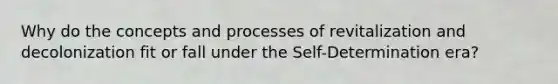 Why do the concepts and processes of revitalization and decolonization fit or fall under the Self-Determination era?