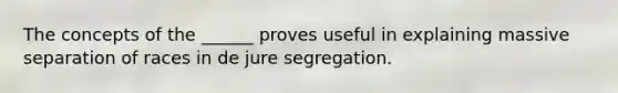 The concepts of the ______ proves useful in explaining massive separation of races in de jure segregation.