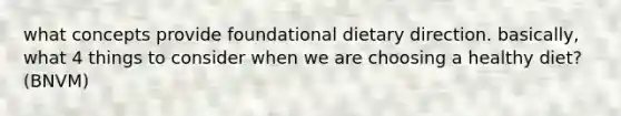 what concepts provide foundational dietary direction. basically, what 4 things to consider when we are choosing a healthy diet? (BNVM)