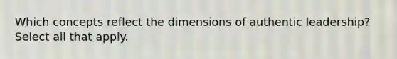 Which concepts reflect the dimensions of authentic leadership? Select all that apply.