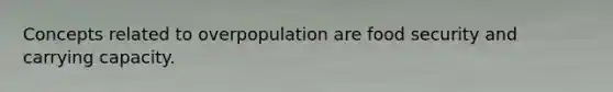 Concepts related to overpopulation are food security and carrying capacity.