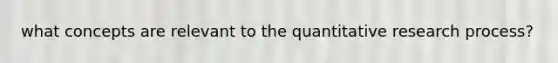 what concepts are relevant to the quantitative research process?