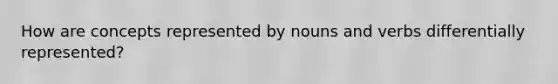 How are concepts represented by nouns and verbs differentially represented?