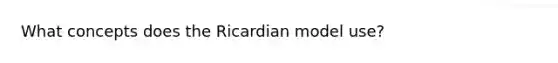 What concepts does the Ricardian model use?