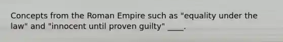 Concepts from the Roman Empire such as "equality under the law" and "innocent until proven guilty" ____.