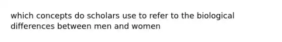 which concepts do scholars use to refer to the biological differences between men and women