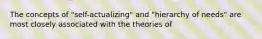 The concepts of "self-actualizing" and "hierarchy of needs" are most closely associated with the theories of