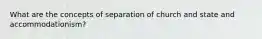 What are the concepts of separation of church and state and accommodationism?