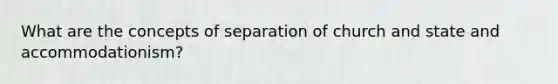 What are the concepts of separation of church and state and accommodationism?