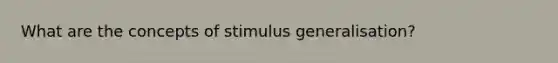 What are the concepts of stimulus generalisation?