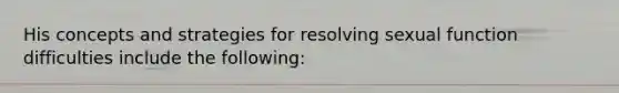 His concepts and strategies for resolving sexual function difficulties include the following: