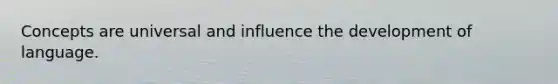 Concepts are universal and influence the development of language.