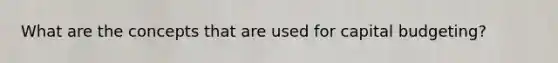 What are the concepts that are used for capital budgeting?