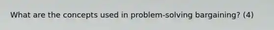What are the concepts used in problem-solving bargaining? (4)