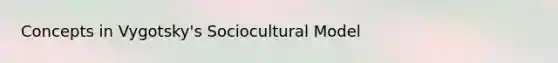 Concepts in Vygotsky's Sociocultural Model