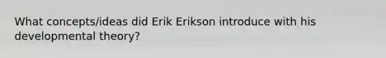 What concepts/ideas did Erik Erikson introduce with his developmental theory?