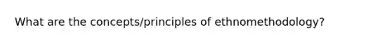 What are the concepts/principles of ethnomethodology?