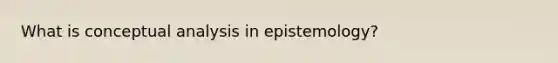 What is conceptual analysis in epistemology?