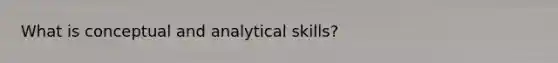 What is conceptual and analytical skills?