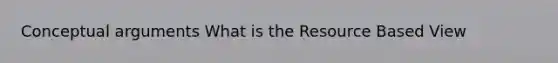 Conceptual arguments What is the Resource Based View