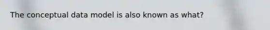 The conceptual data model is also known as what?