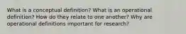 What is a conceptual definition? What is an operational definition? How do they relate to one another? Why are operational definitions important for research?