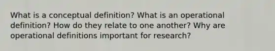 What is a conceptual definition? What is an operational definition? How do they relate to one another? Why are operational definitions important for research?