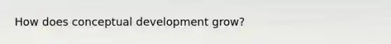 How does conceptual development grow?