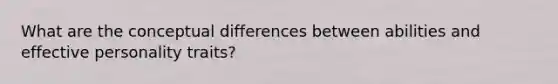 What are the conceptual differences between abilities and effective personality traits?