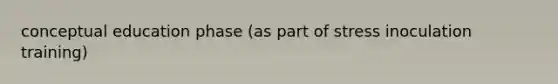 conceptual education phase (as part of stress inoculation training)