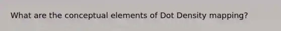 What are the conceptual elements of Dot Density mapping?