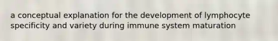 a conceptual explanation for the development of lymphocyte specificity and variety during immune system maturation