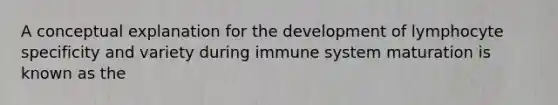 A conceptual explanation for the development of lymphocyte specificity and variety during immune system maturation is known as the