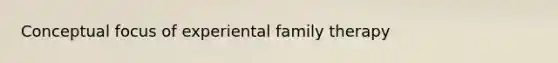 Conceptual focus of experiental family therapy