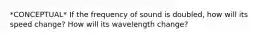 *CONCEPTUAL* If the frequency of sound is doubled, how will its speed change? How will its wavelength change?