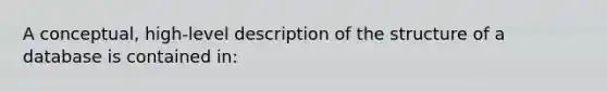 A conceptual, high-level description of the structure of a database is contained in: