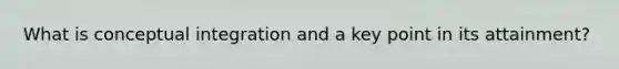 What is conceptual integration and a key point in its attainment?