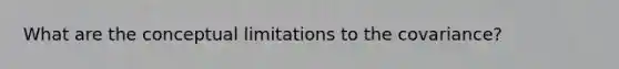 What are the conceptual limitations to the covariance?